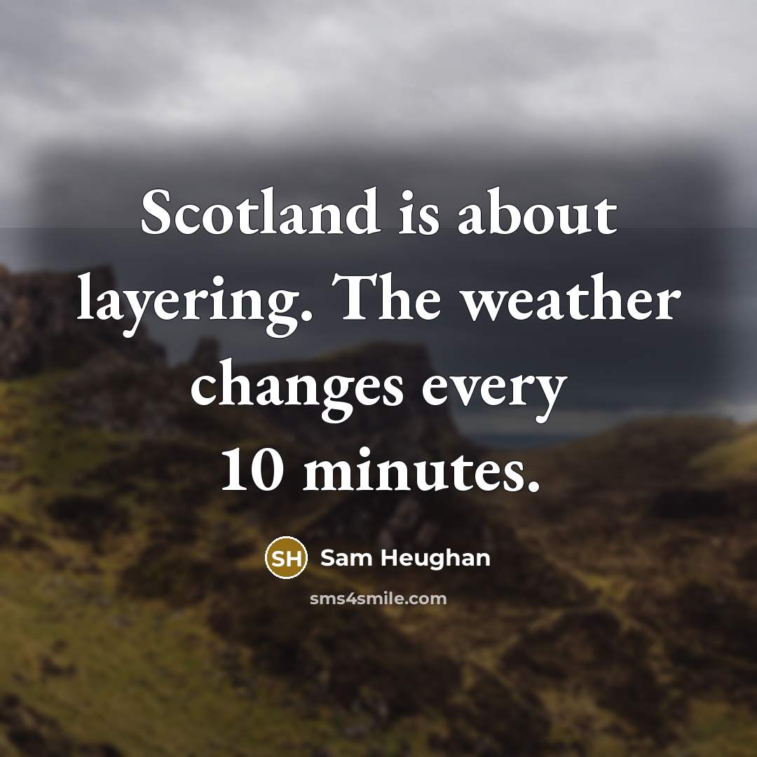 “Scotland is about layering. The weather changes every 10 minutes.” quote by Sam Heughan