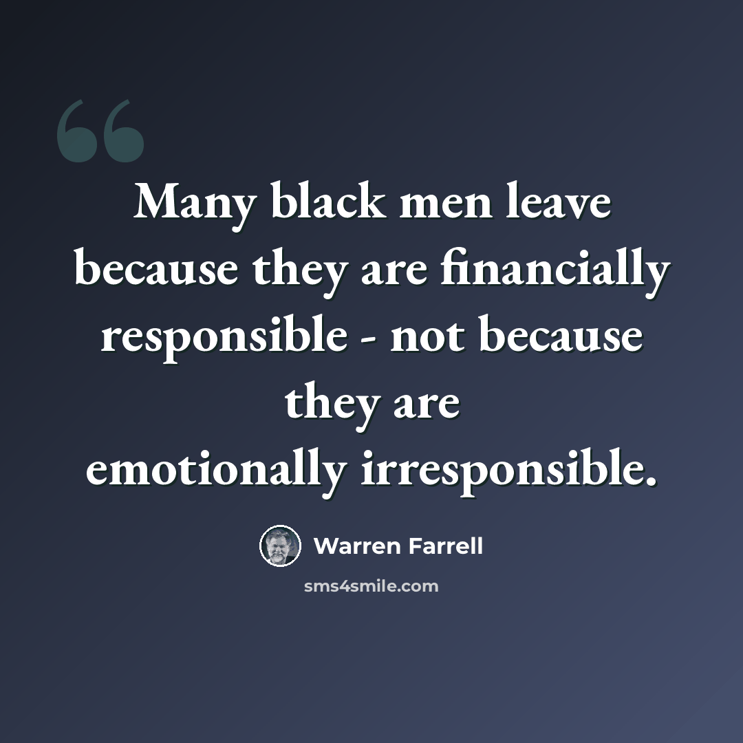 “Many black men leave because they are financially responsible - not because they are emotionally irresponsible.” quote by Warren Farrell