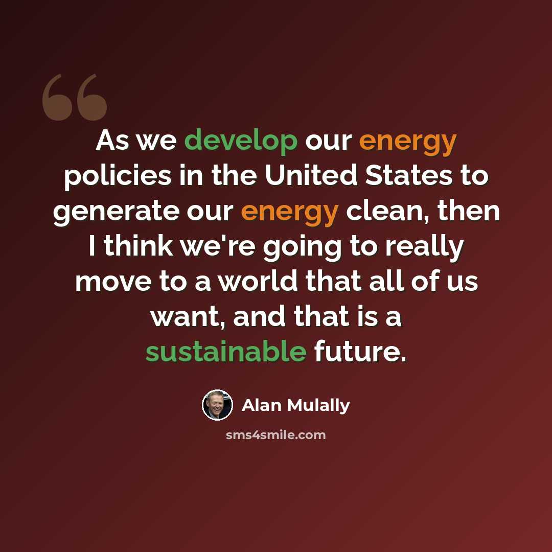 “As we develop our energy policies in the United States to generate our energy clean, then I think we're going to really move to a world that all of us want, and that is a sustainable future.” quote by Alan Mulally