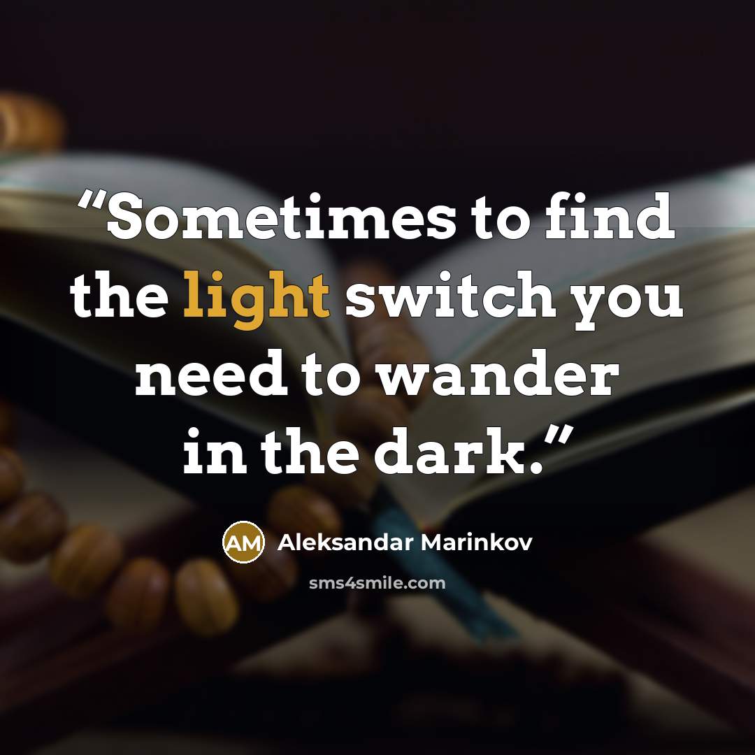 “Sometimes to find the light switch you need to wander in the dark.” quote by Aleksandar Marinkov