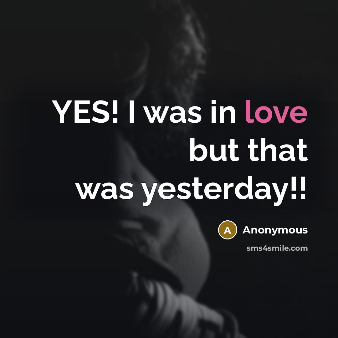 “YES! I was in love but that was yesterday!!” quote by Anonymous