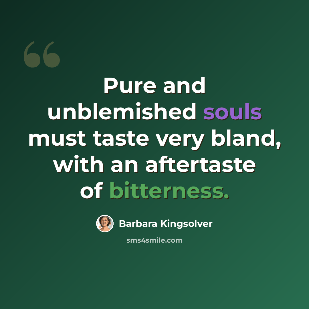 “Pure and unblemished souls must taste very bland, with an aftertaste of bitterness.” quote by Barbara Kingsolver