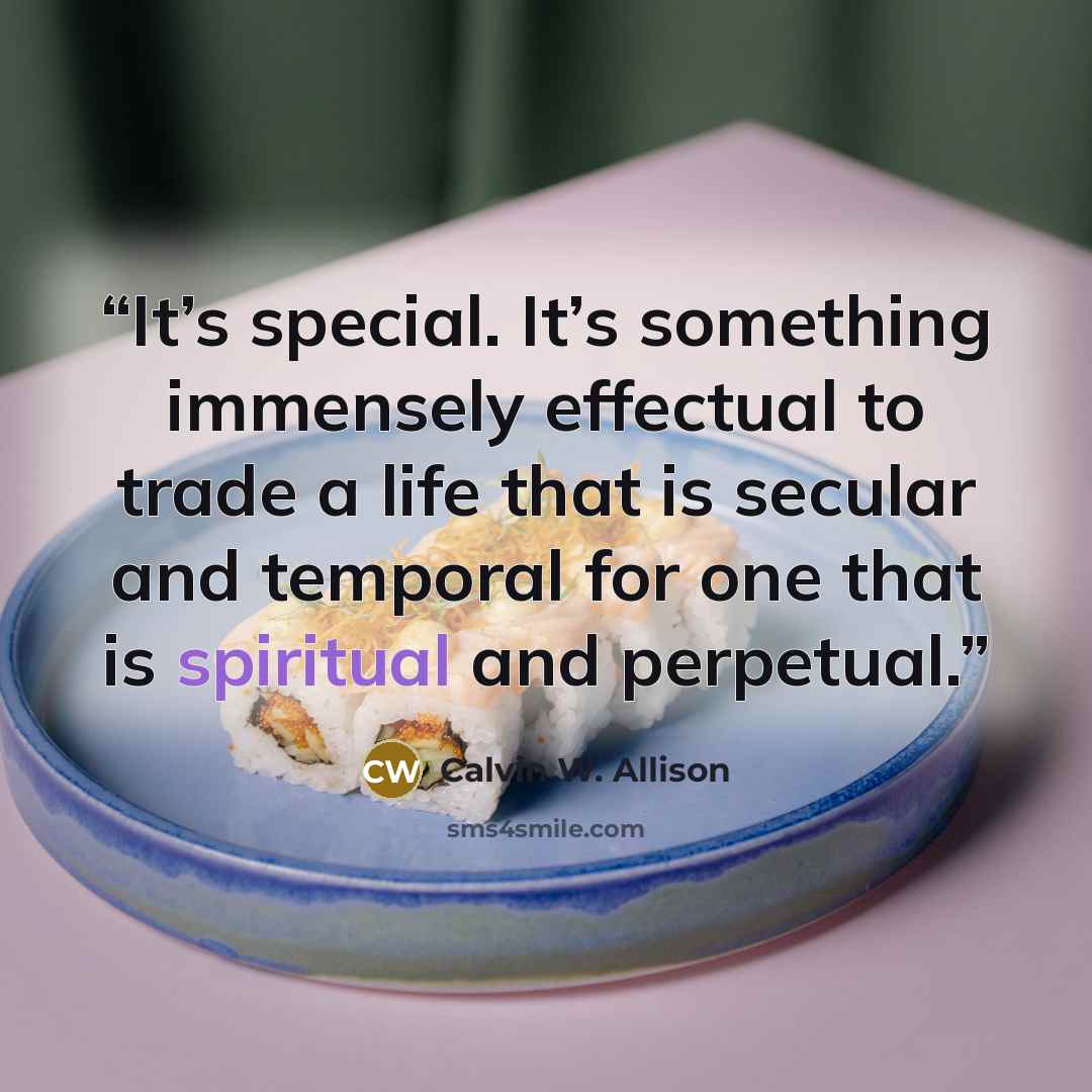 “It’s special. It’s something immensely effectual to trade a life that is secular and temporal for one that is spiritual and perpetual.” quote by Calvin W. Allison