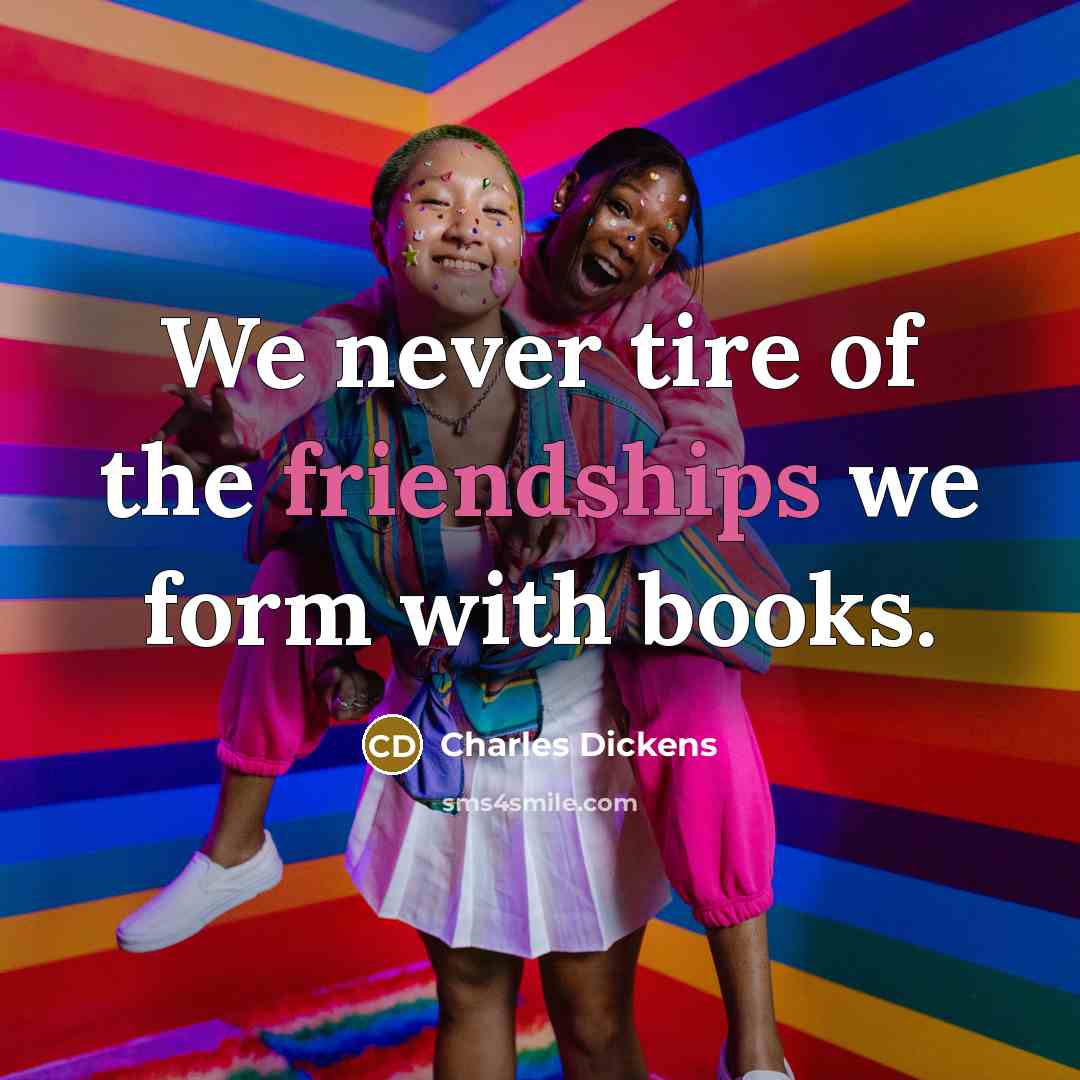 “We never tire of the friendships we form with books.” quote by Charles Dickens