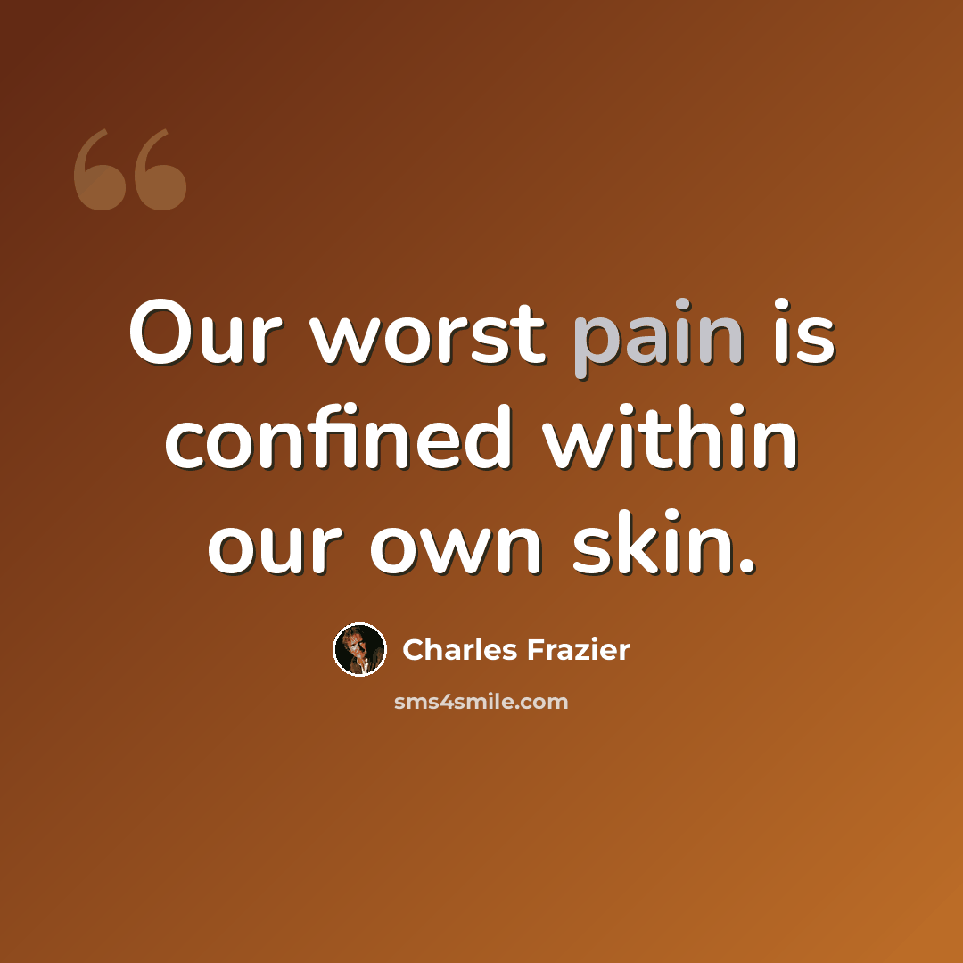 “Our worst pain is confined within our own skin.” quote by Charles Frazier