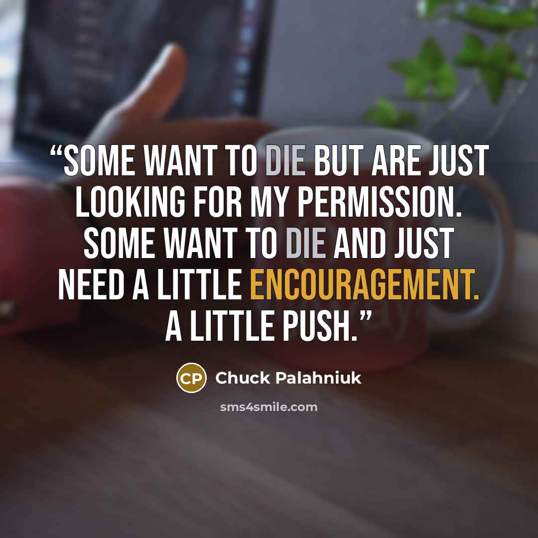 “Some want to die but are just looking for my permission. Some want to die and just need a little encouragement. A little push.” quote by Chuck Palahniuk