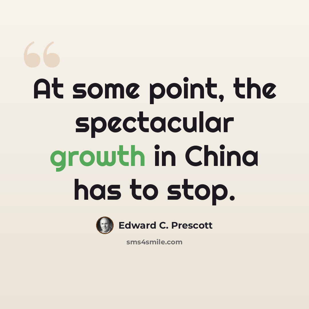 “At some point, the spectacular growth in China has to stop.” quote by Edward C. Prescott