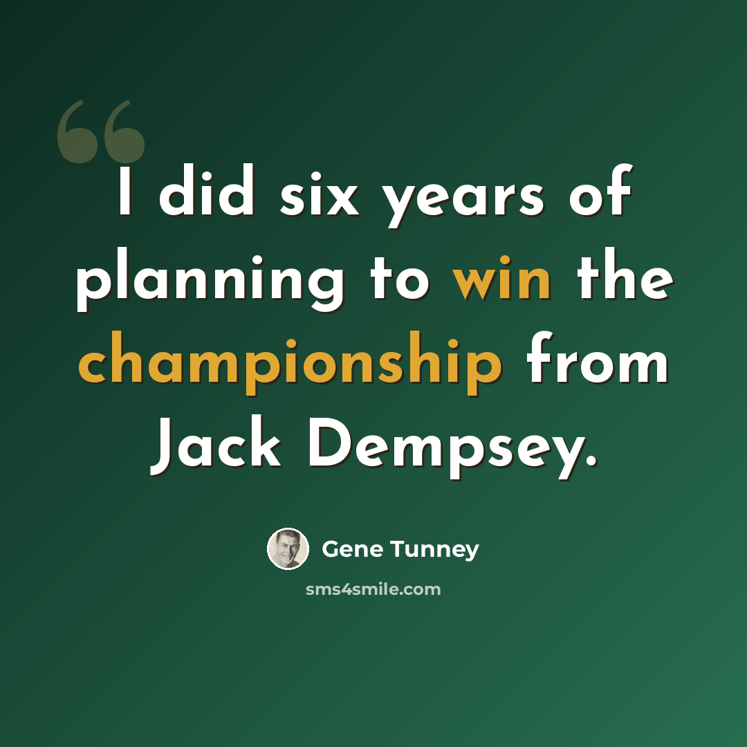 “I did six years of planning to win the championship from Jack Dempsey.” quote by Gene Tunney