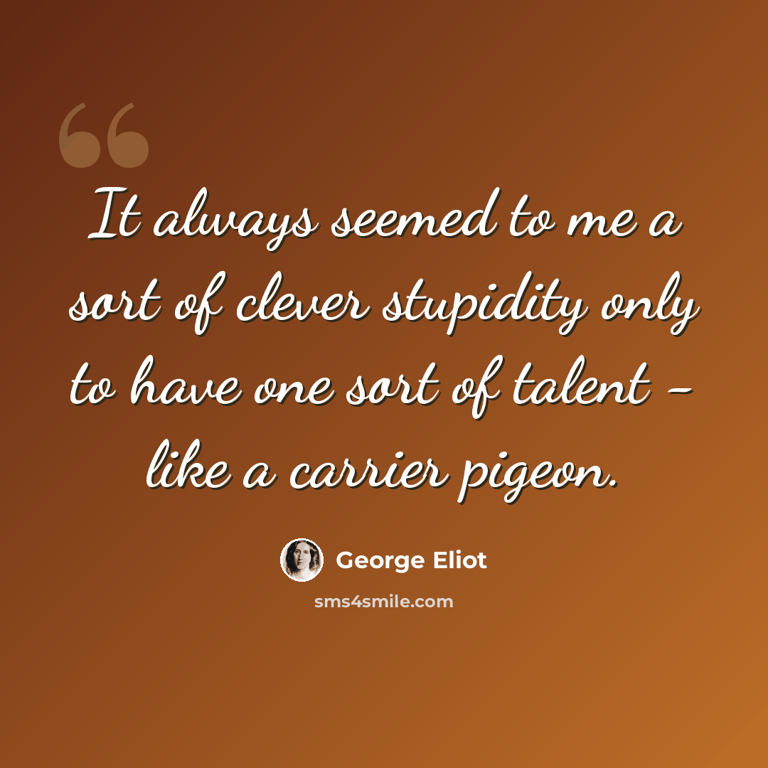 “It always seemed to me a sort of clever stupidity only to have one sort of talent - like a carrier pigeon.” quote by George Eliot