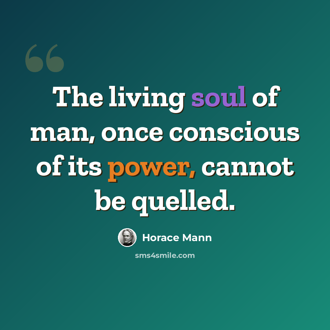 “The living soul of man, once conscious of its power, cannot be quelled.” quote by Horace Mann