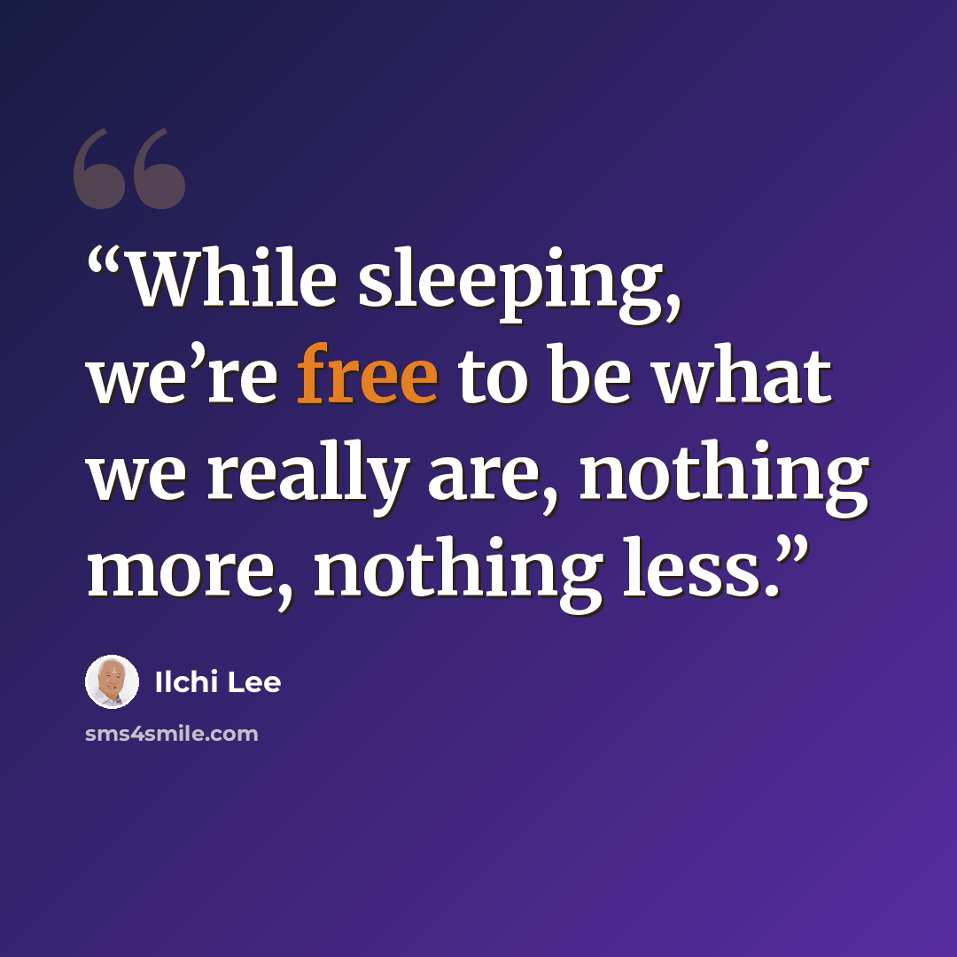 “While sleeping, we’re free to be what we really are, nothing more, nothing less.” quote by Ilchi Lee