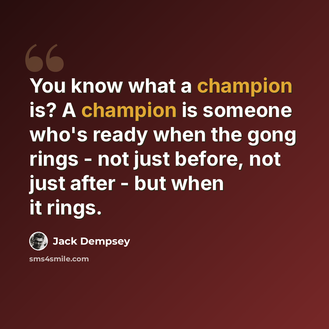 “You know what a champion is? A champion is someone who's ready when the gong rings - not just before, not just after - but when it rings.” quote by Jack Dempsey