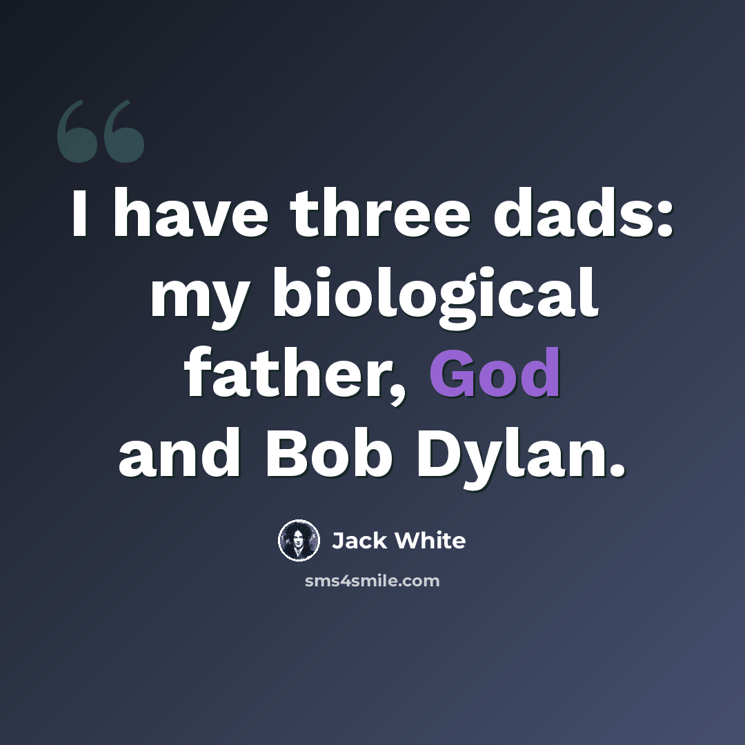 “I have three dads: my biological father, God and Bob Dylan.” quote by Jack White
