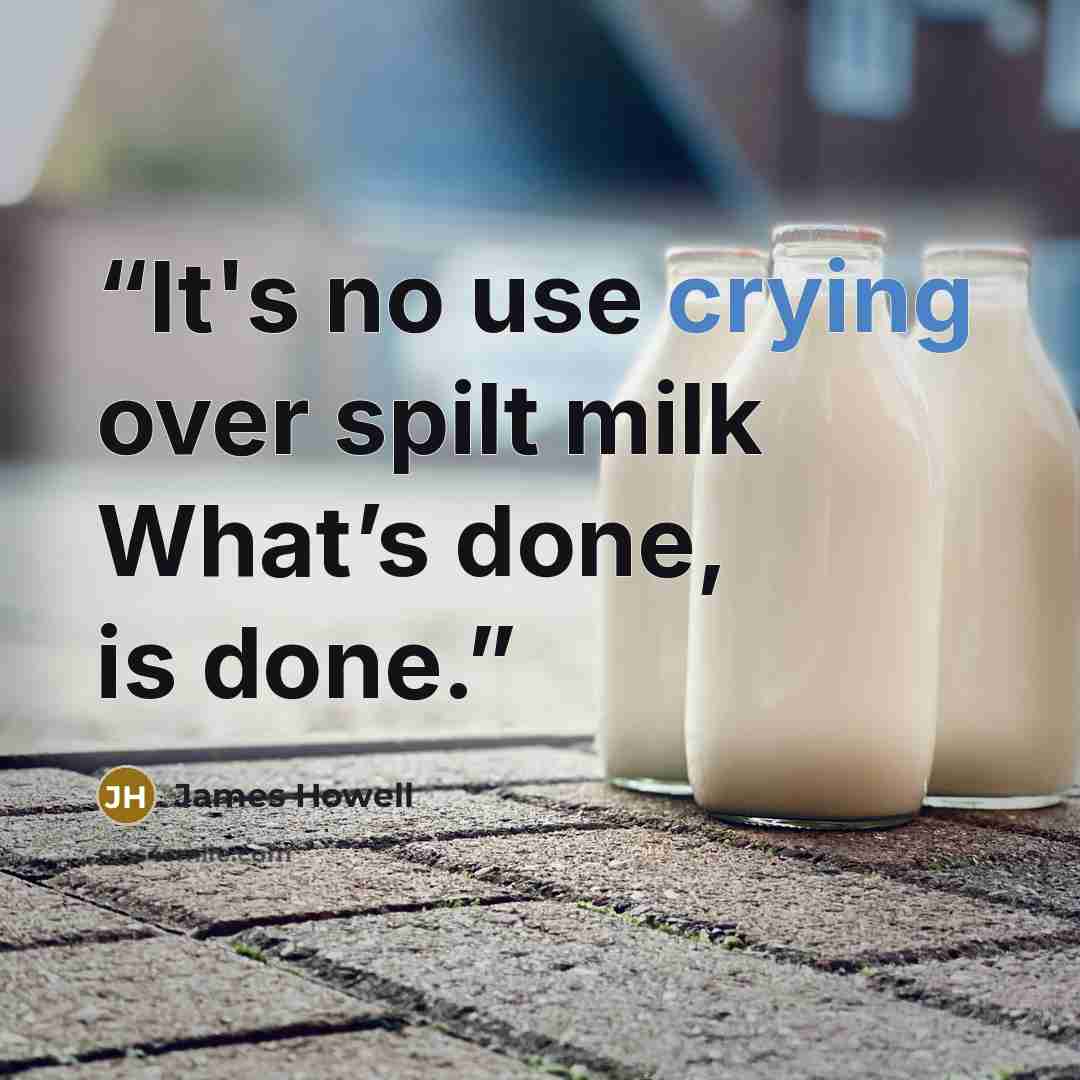 “It's no use crying over spilt milk What’s done, is done.” quote by James Howell