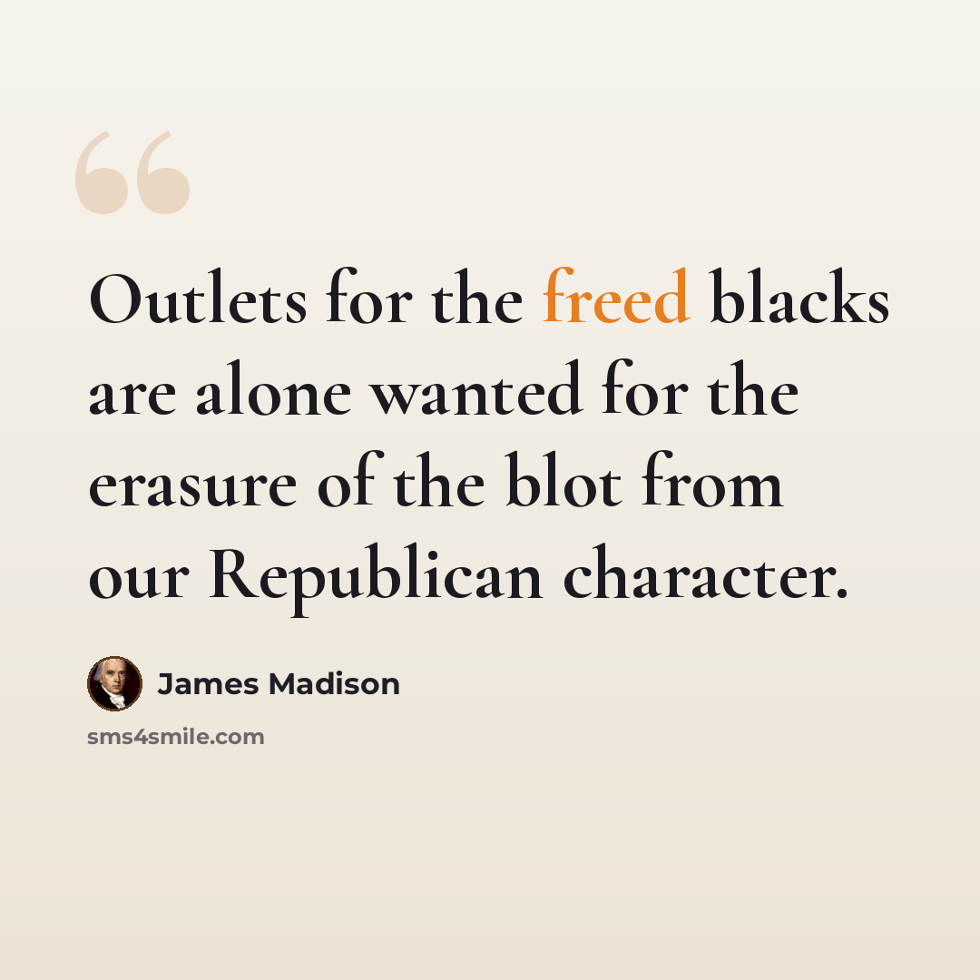 “Outlets for the freed blacks are alone wanted for the erasure of the blot from our Republican character.” quote by James Madison
