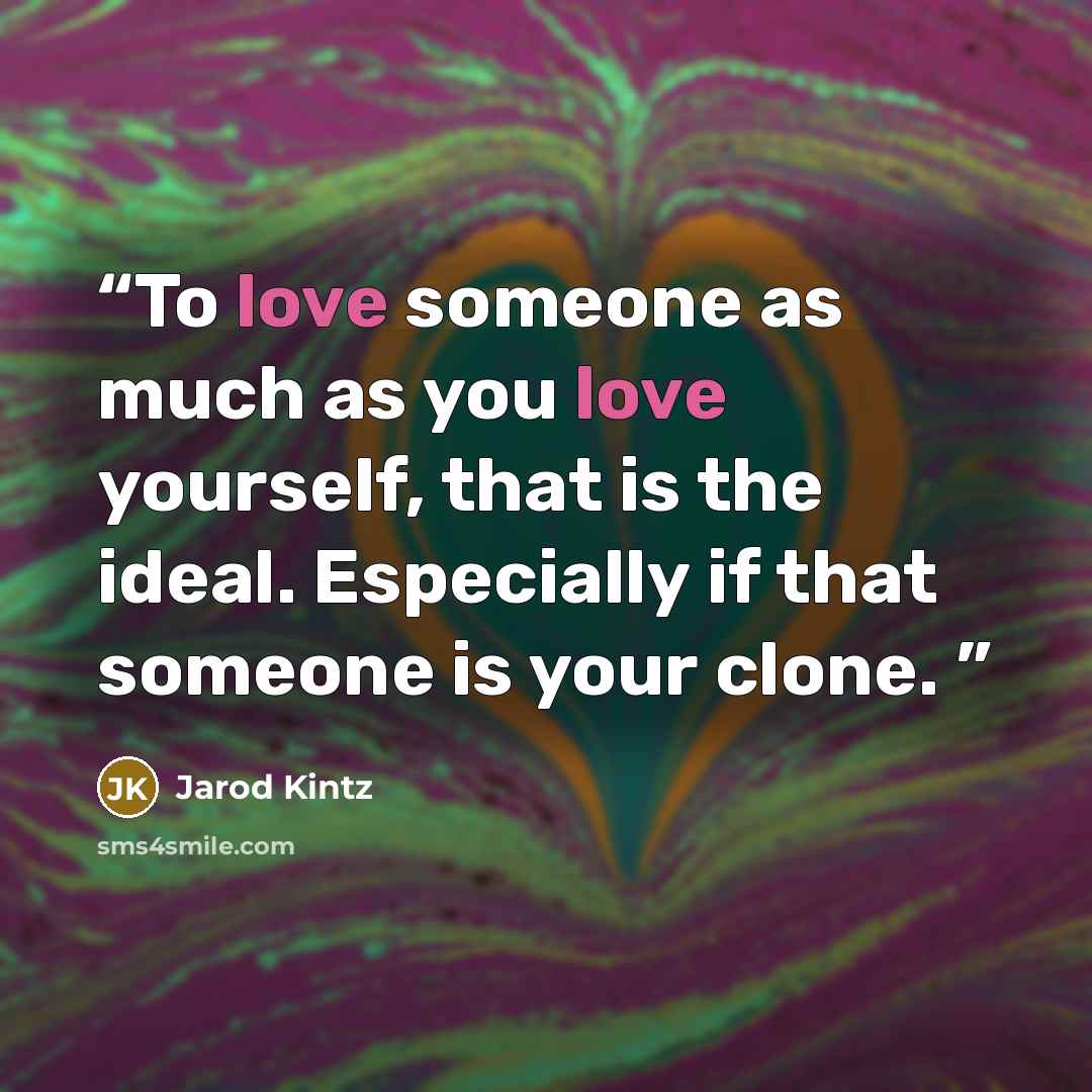 “To love someone as much as you love yourself, that is the ideal. Especially if that someone is your clone.” quote by Jarod Kintz