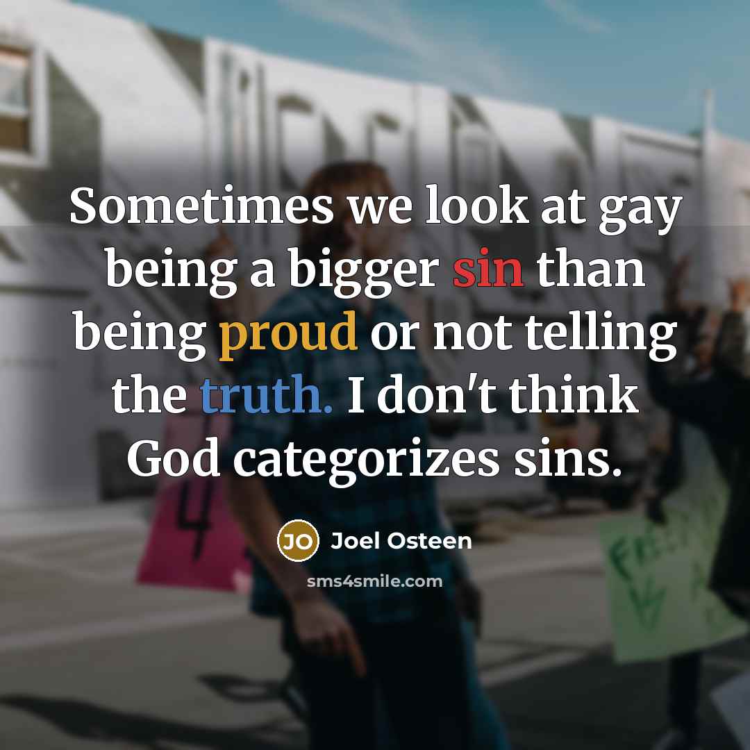 “Sometimes we look at gay being a bigger sin than being proud or not telling the truth. I don't think God categorizes sins.” quote by Joel Osteen