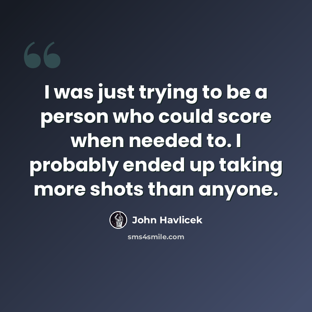 “I was just trying to be a person who could score when needed to. I probably ended up taking more shots than anyone.” quote by John Havlicek