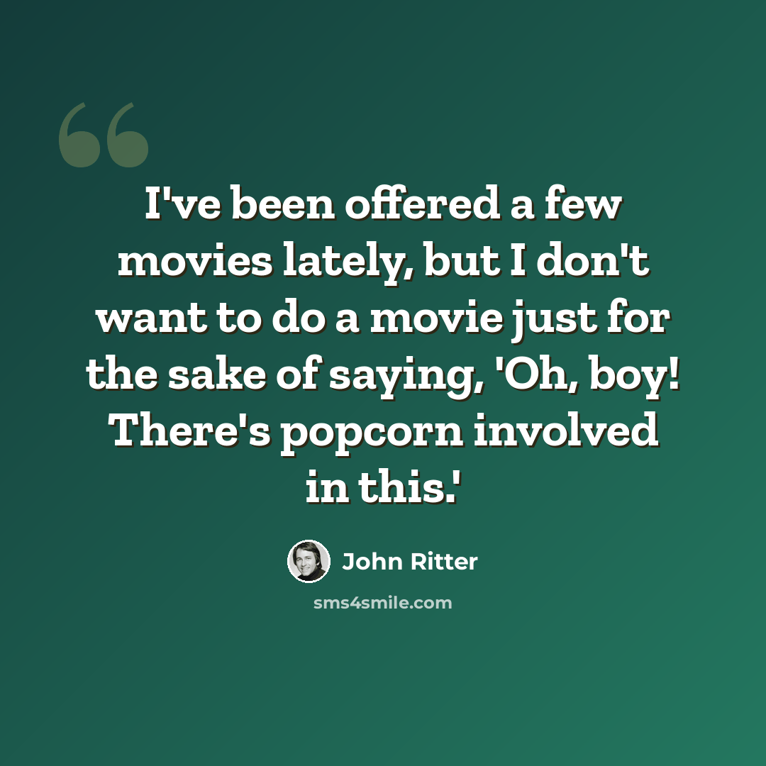 “I've been offered a few movies lately, but I don't want to do a movie just for the sake of saying, 'Oh, boy! There's popcorn involved in this.'” quote by John Ritter
