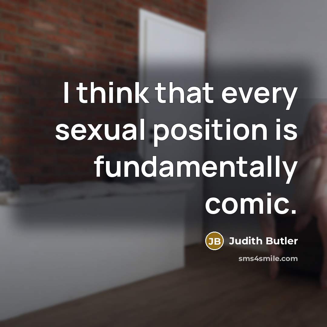 “I think that every sexual position is fundamentally comic.” quote by Judith Butler