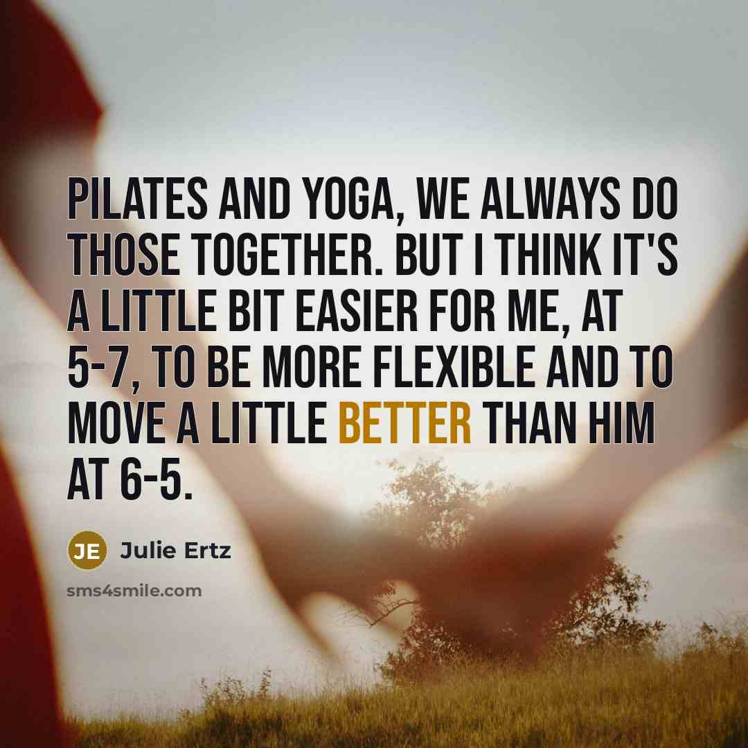 “Pilates and yoga, we always do those together. But I think it's a little bit easier for me, at 5-7, to be more flexible and to move a little better than him at 6-5.” quote by Julie Ertz