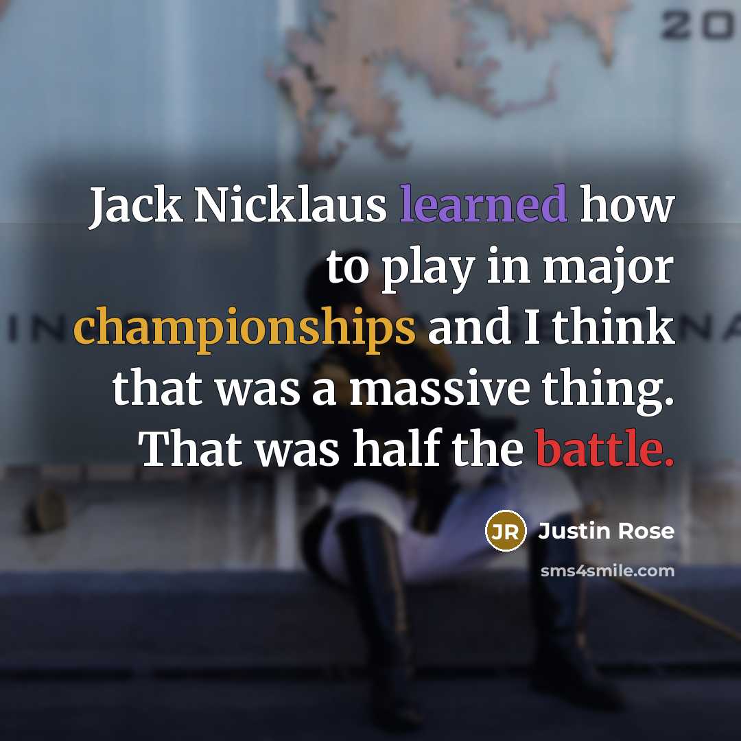 “Jack Nicklaus learned how to play in major championships and I think that was a massive thing. That was half the battle.” quote by Justin Rose