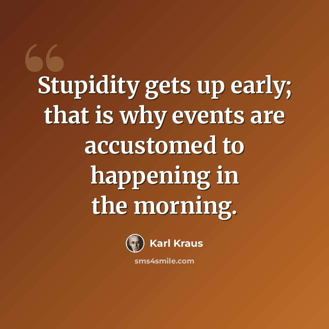 “Stupidity gets up early; that is why events are accustomed to happening in the morning.” quote by Karl Kraus