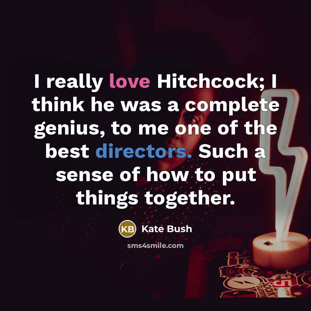 “I really love Hitchcock; I think he was a complete genius, to me one of the best directors. Such a sense of how to put things together.” quote by Kate Bush