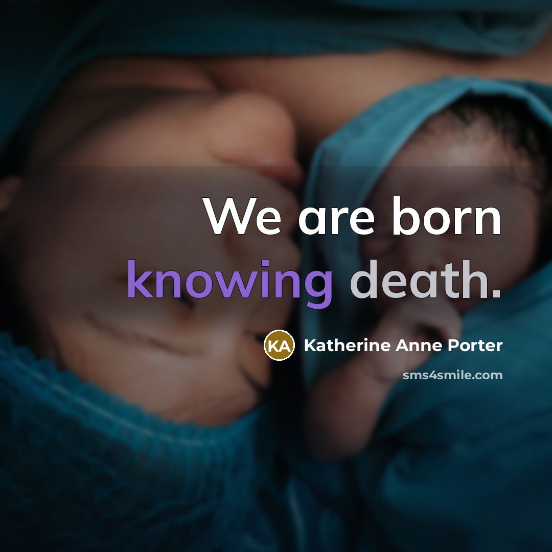 “We are born knowing death.” quote by Katherine Anne Porter