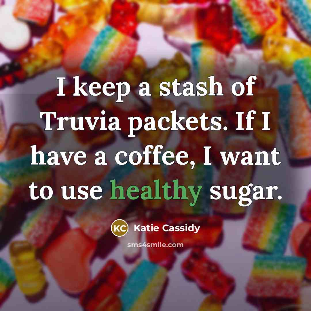 “I keep a stash of Truvia packets. If I have a coffee, I want to use healthy sugar.” quote by Katie Cassidy