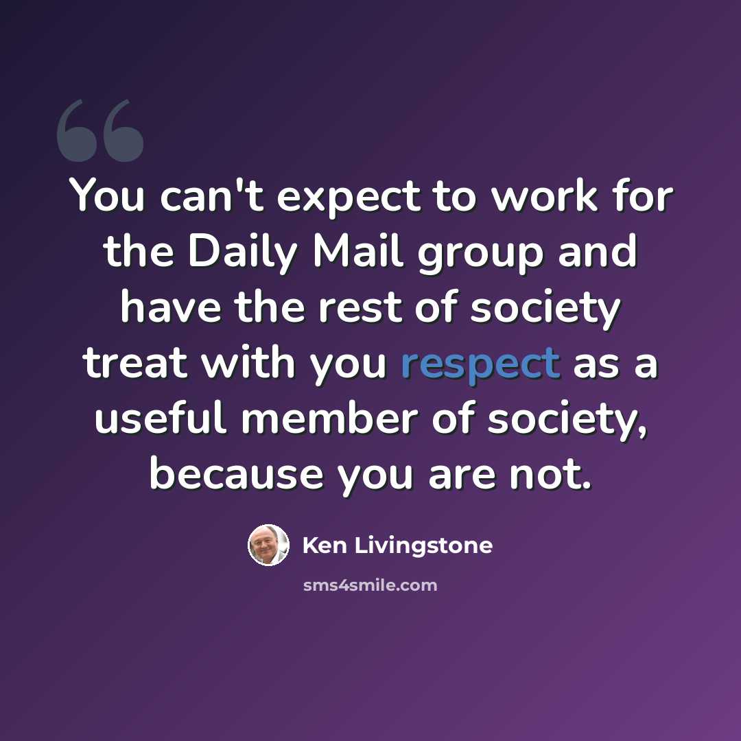 “You can't expect to work for the Daily Mail group and have the rest of society treat with you respect as a useful member of society, because you are not.” quote by Ken Livingstone