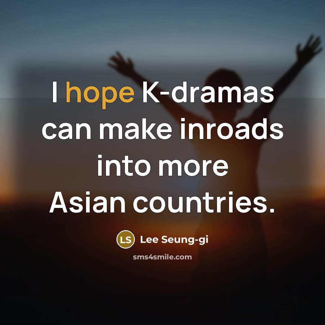 “I hope K-dramas can make inroads into more Asian countries.” quote by Lee Seung-gi