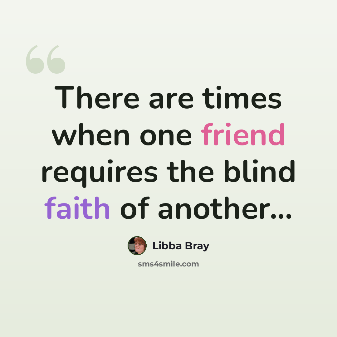 “There are times when one friend requires the blind faith of another...” quote by Libba Bray