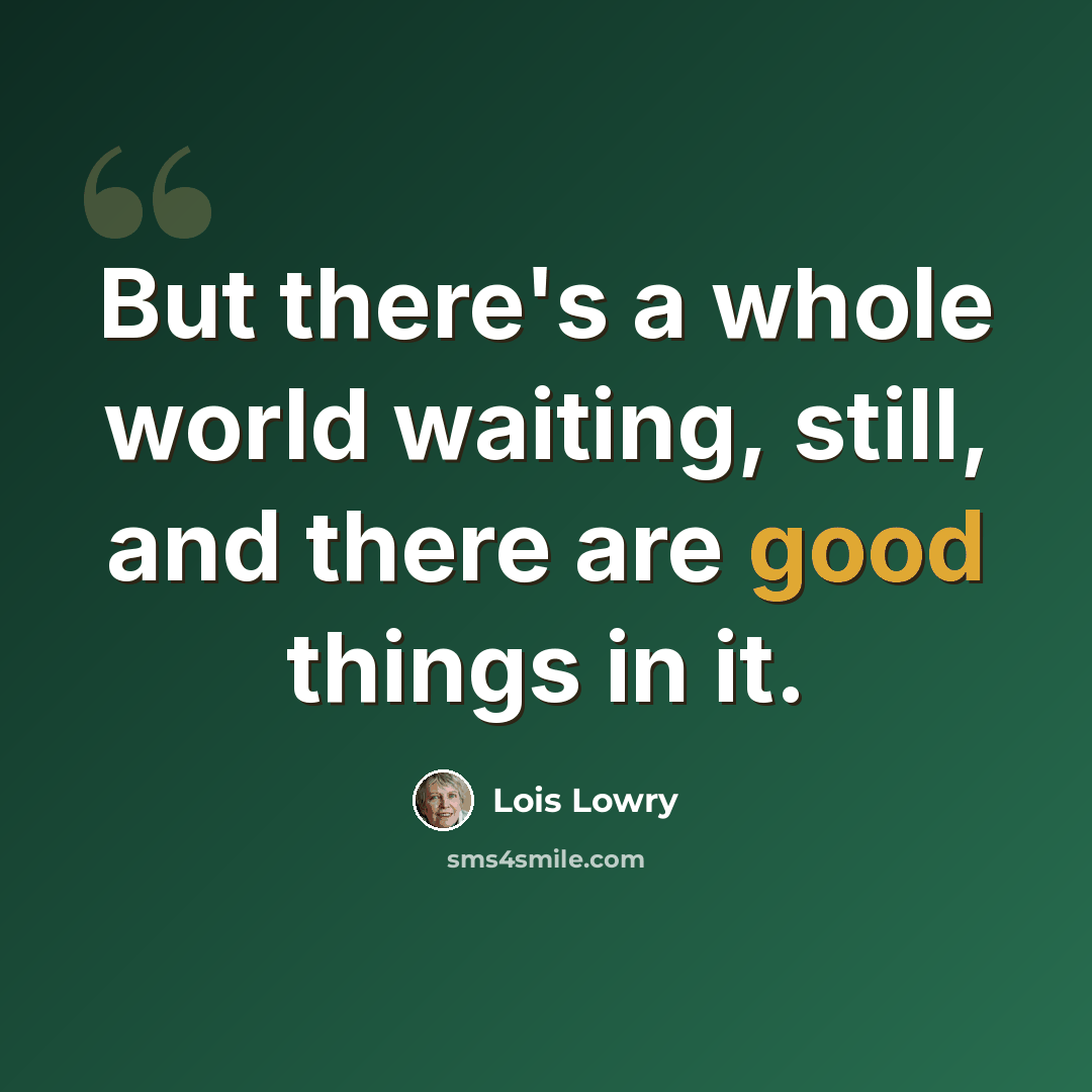 “But there's a whole world waiting, still, and there are good things in it.” quote by Lois Lowry