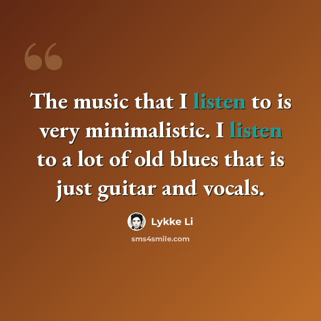 “The music that I listen to is very minimalistic. I listen to a lot of old blues that is just guitar and vocals.” quote by Lykke Li