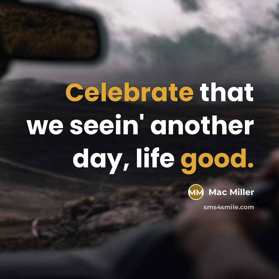 “Celebrate that we seein' another day, life good.” quote by Mac Miller
