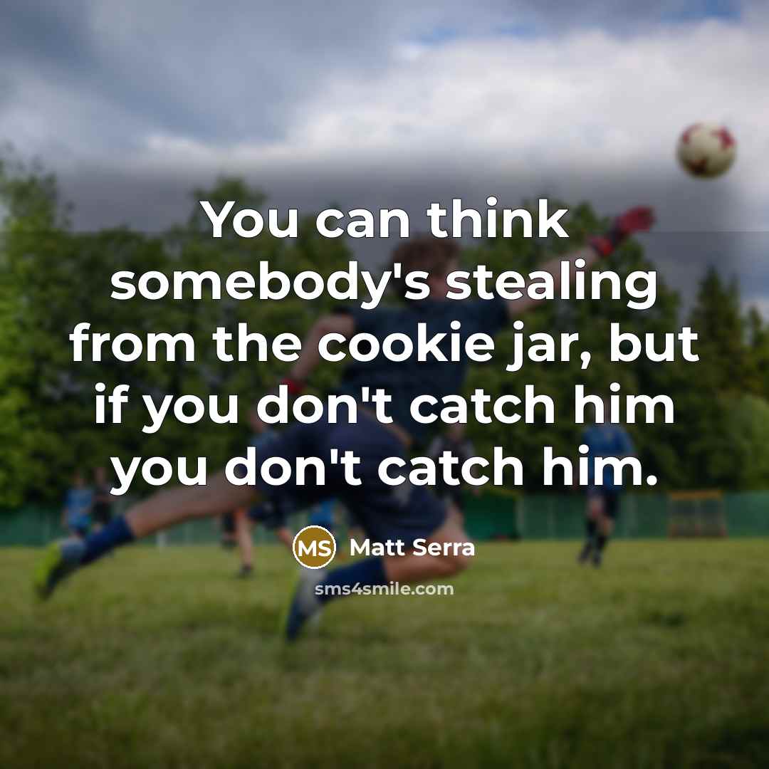 “You can think somebody's stealing from the cookie jar, but if you don't catch him you don't catch him.” quote by Matt Serra