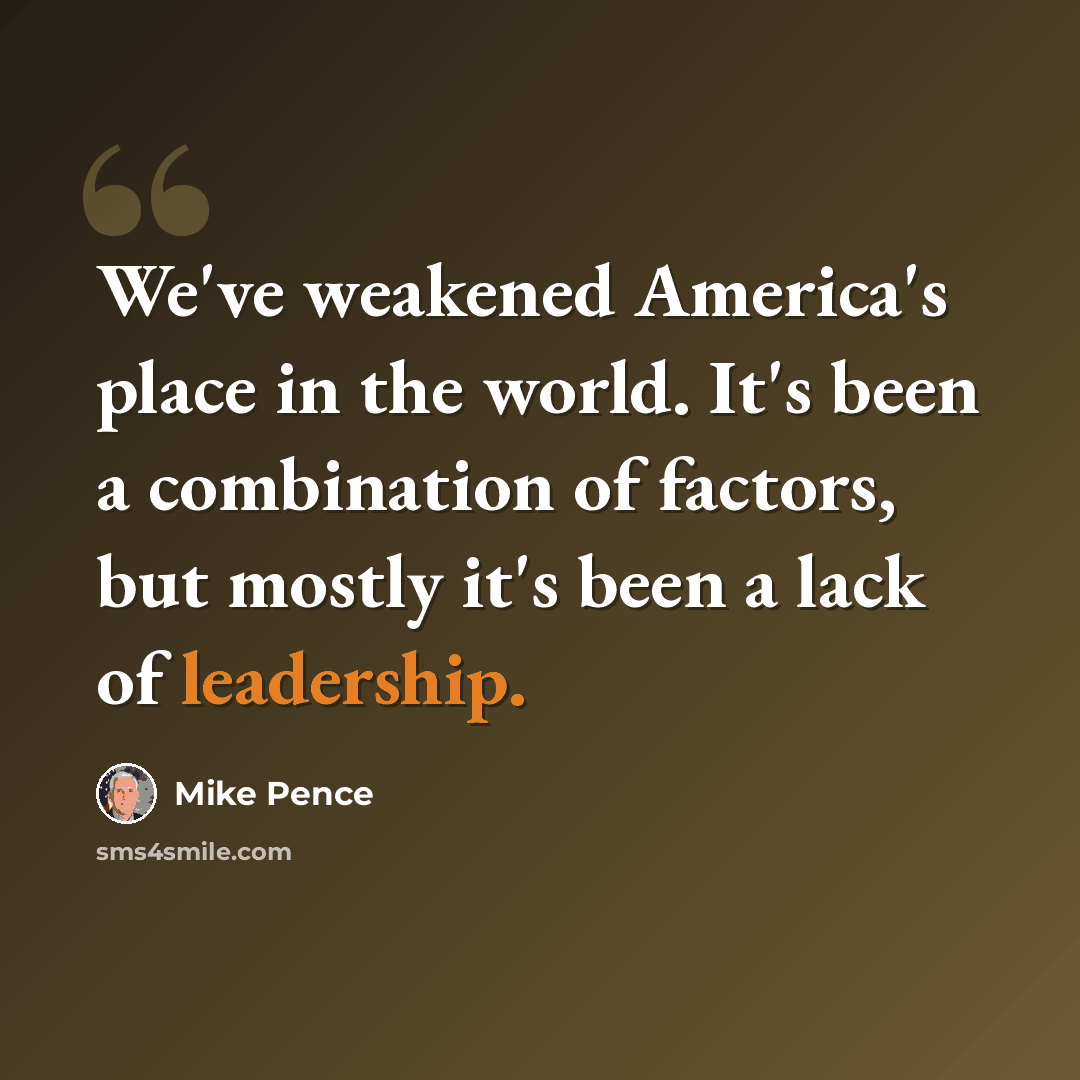 “We've weakened America's place in the world. It's been a combination of factors, but mostly it's been a lack of leadership.” quote by Mike Pence