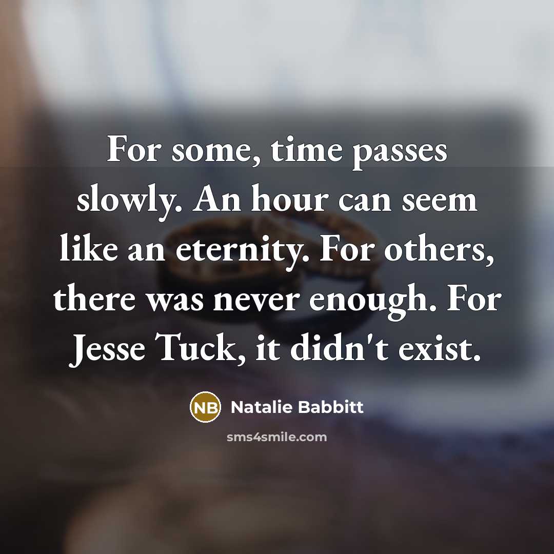 “For some, time passes slowly. An hour can seem like an eternity. For others, there was never enough. For Jesse Tuck, it didn't exist.” quote by Natalie Babbitt