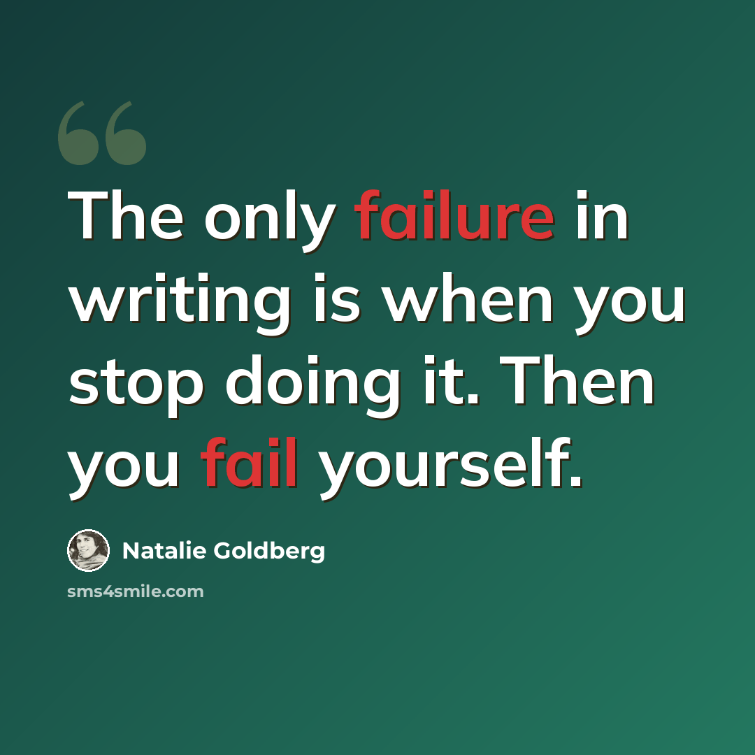 “The only failure in writing is when you stop doing it. Then you fail yourself.” quote by Natalie Goldberg