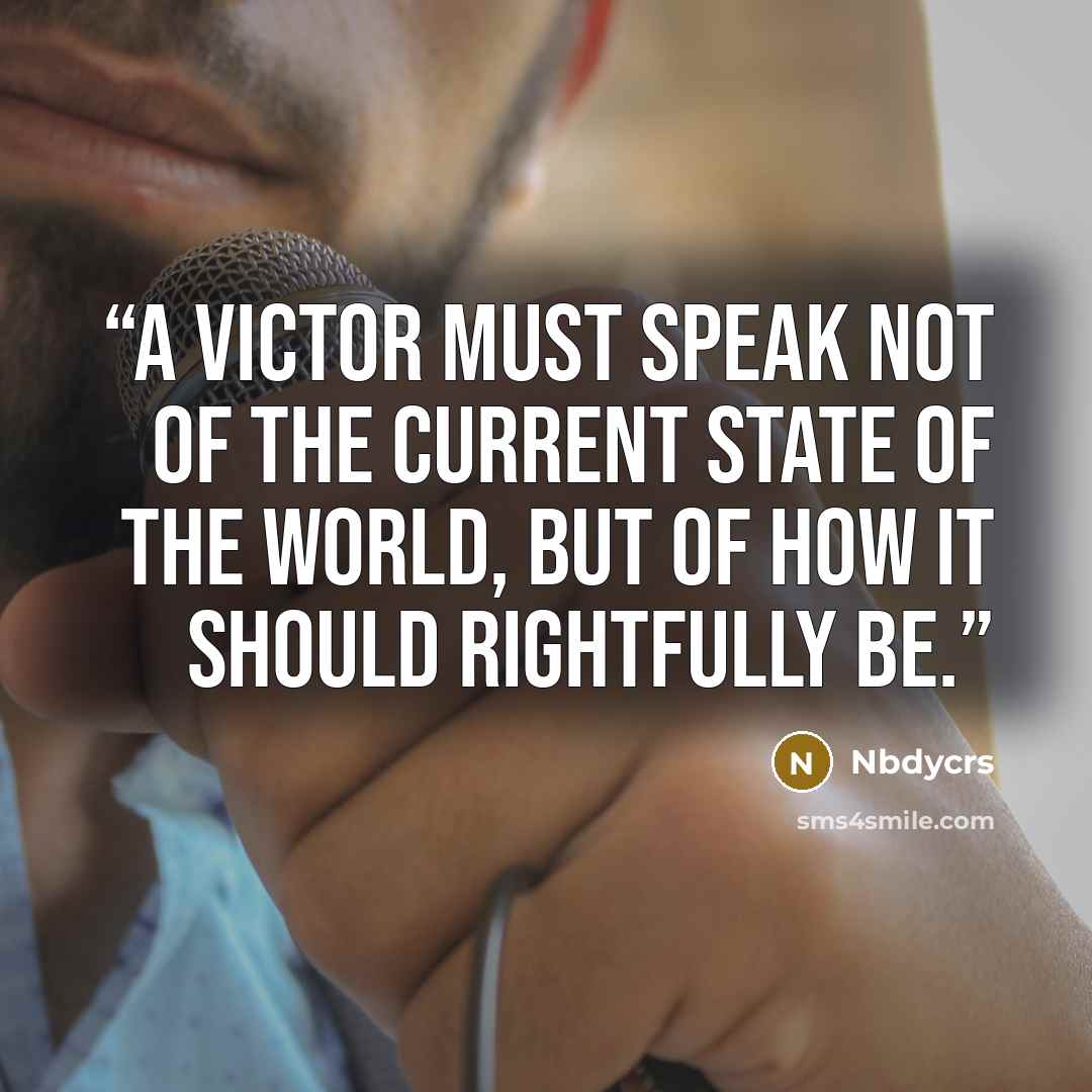 “A victor must speak not of the current state of the world, but of how it should rightfully be.” quote by Nbdycrs