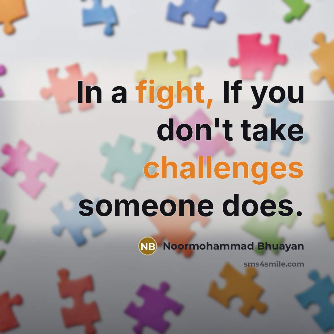 “In a fight, If you don't take challenges someone does.” quote by Noormohammad Bhuayan