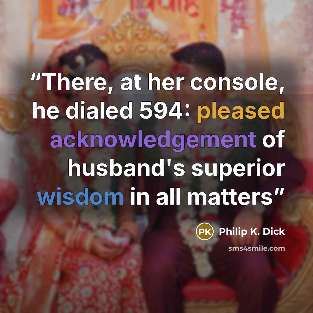 “There, at her console, he dialed 594: pleased acknowledgement of husband's superior wisdom in all matters” quote by Philip K. Dick