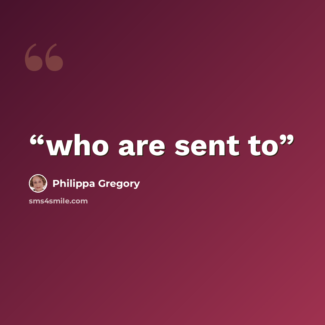 “who are sent to” quote by Philippa Gregory