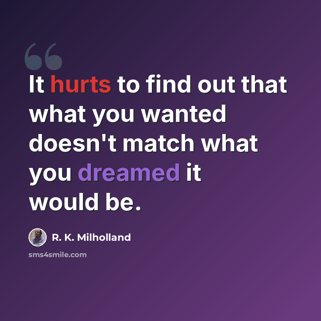 “It hurts to find out that what you wanted doesn't match what you dreamed it would be.” quote by R. K. Milholland