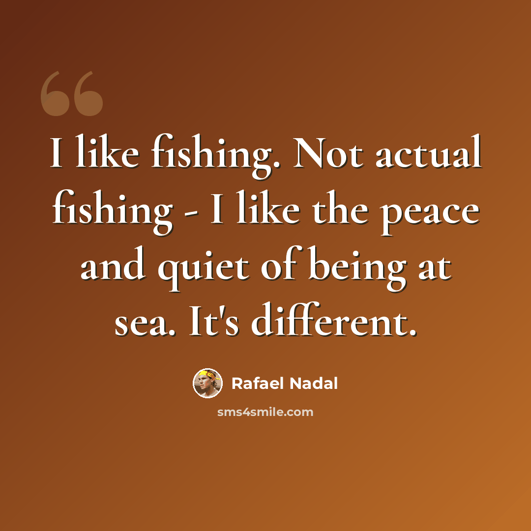 “I like fishing. Not actual fishing - I like the peace and quiet of being at sea. It's different.” quote by Rafael Nadal
