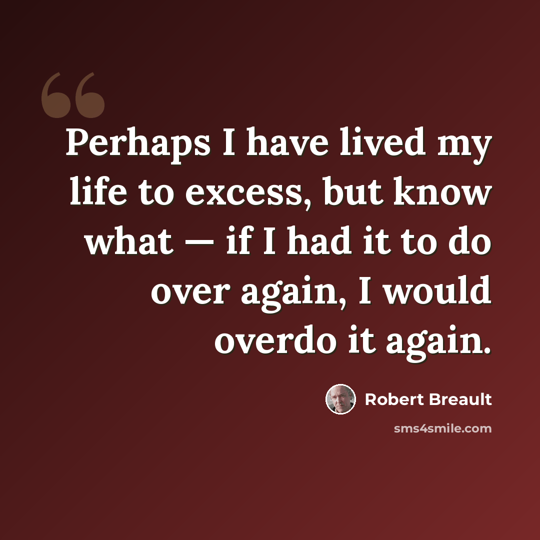 “Perhaps I have lived my life to excess, but know what — if I had it to do over again, I would overdo it again.” quote by Robert Breault