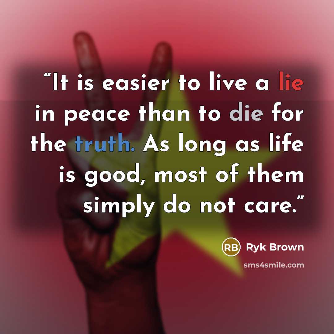 “It is easier to live a lie in peace than to die for the truth. As long as life is good, most of them simply do not care.” quote by Ryk Brown