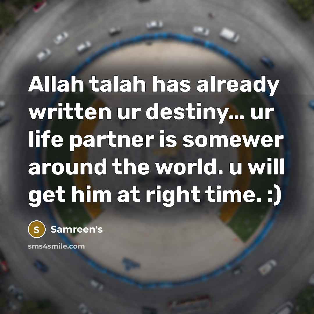 “Allah talah has already written ur destiny… ur life partner is somewer around the world. u will get him at right time. :)” quote by Samreen's