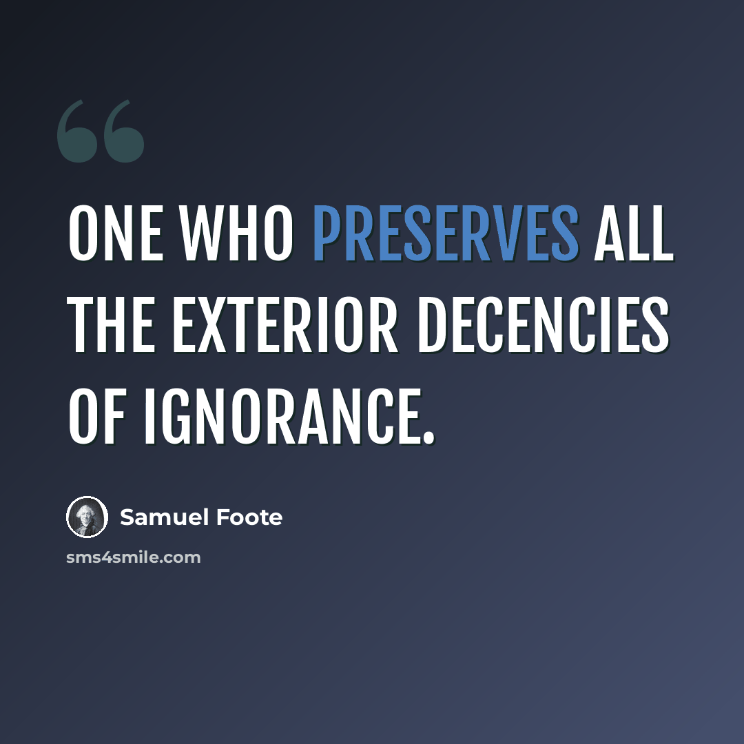 “One who preserves all the exterior decencies of ignorance.” quote by Samuel Foote